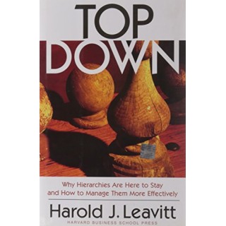 Top Down: Why Hierarchies Are Here to Stay and How to Manage Them More Effectively